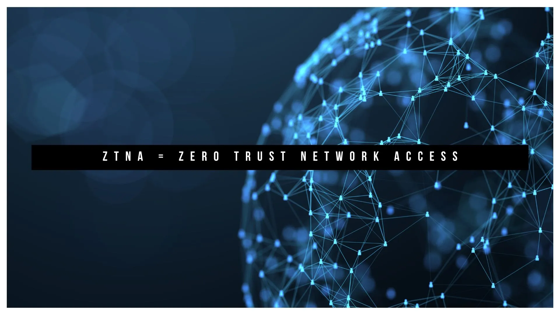 ZTNA = ZERO TRUST NETWORK ACCESS